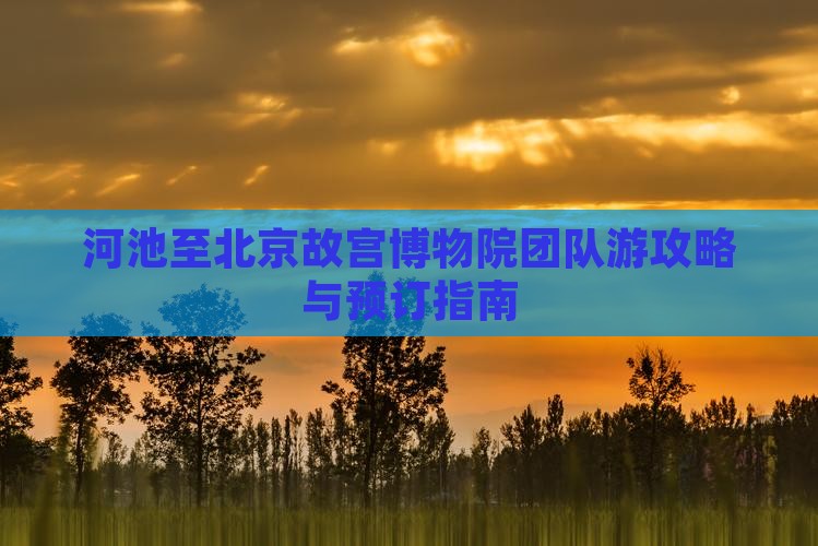 河池至北京故宫博物院团队游攻略与预订指南