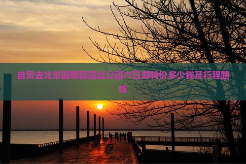 自贡去北京圆明园遗址公园六日游特价多少钱及行程路线