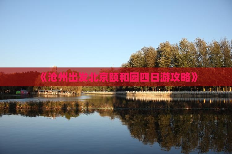 《沧州出发北京颐和园四日游攻略》