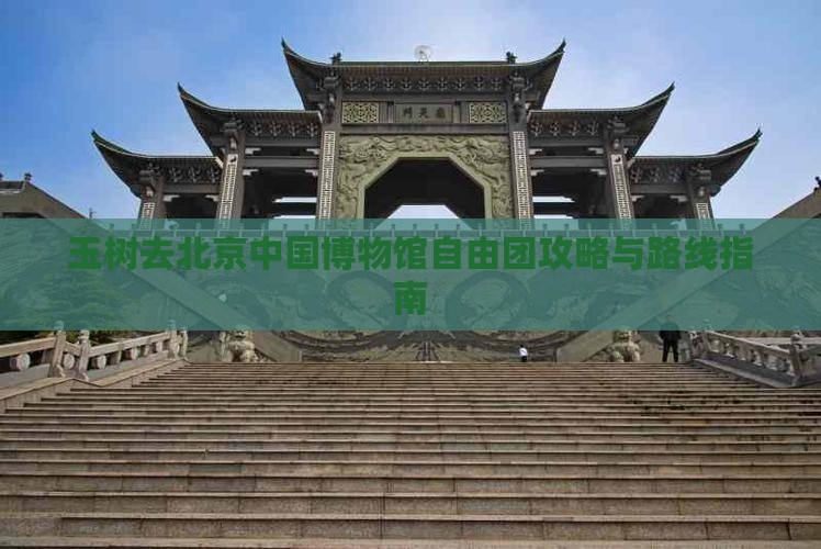 玉树去北京中国博物馆自由团攻略与路线指南
