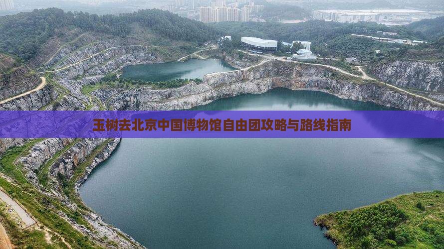 玉树去北京中国博物馆自由团攻略与路线指南