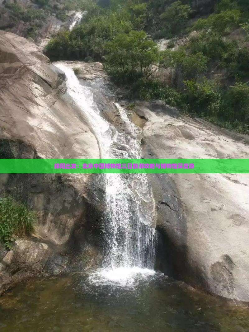 绵阳出发：北京中国博物馆三日旅游攻略与博物馆深度游
