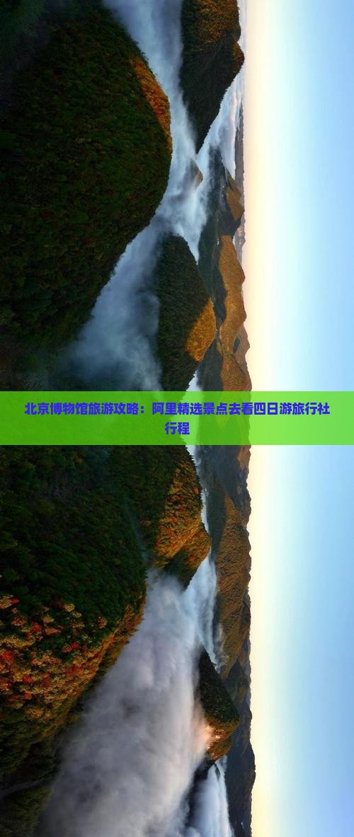 北京博物馆旅游攻略：阿里精选景点去看四日游旅行社行程