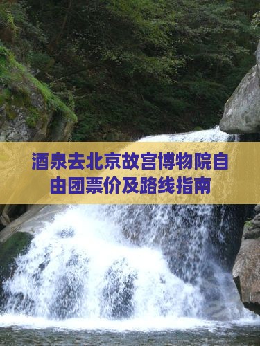 酒泉去北京故宫博物院自由团票价及路线指南