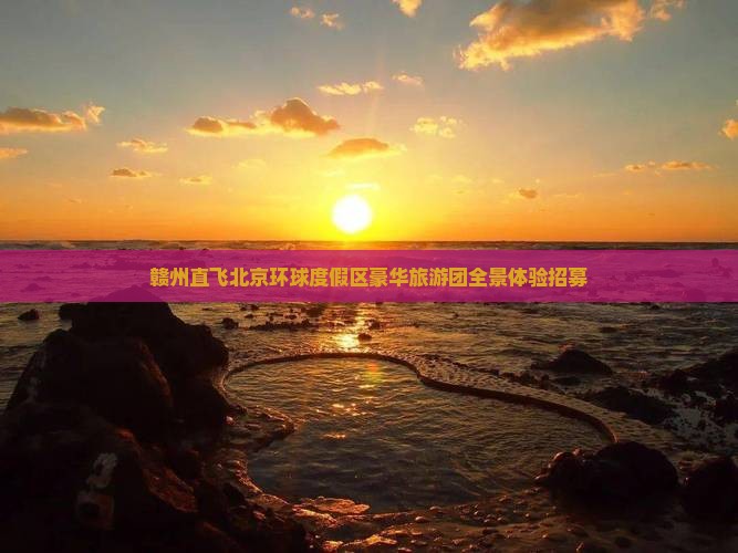 赣州直飞北京环球度假区豪华旅游团全景体验招募