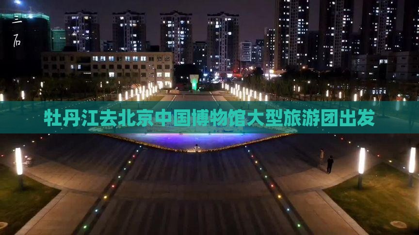 牡丹江去北京中国博物馆大型旅游团出发