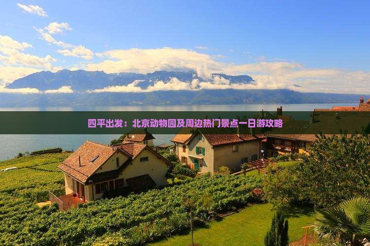四平出发：北京动物园及周边热门景点一日游攻略