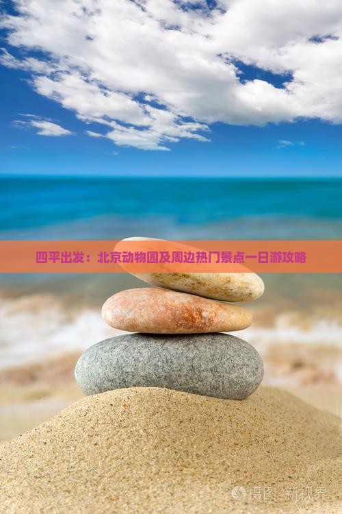 四平出发：北京动物园及周边热门景点一日游攻略