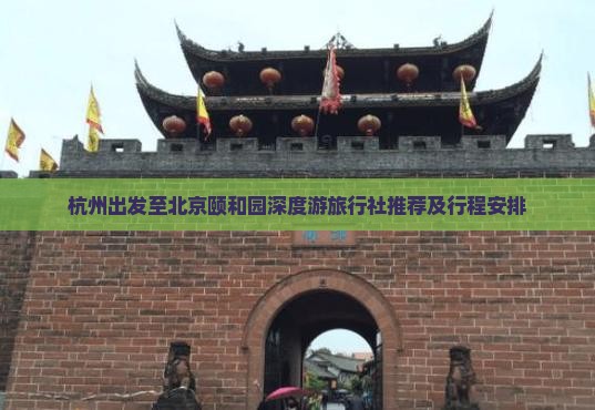 杭州出发至北京颐和园深度游旅行社推荐及行程安排