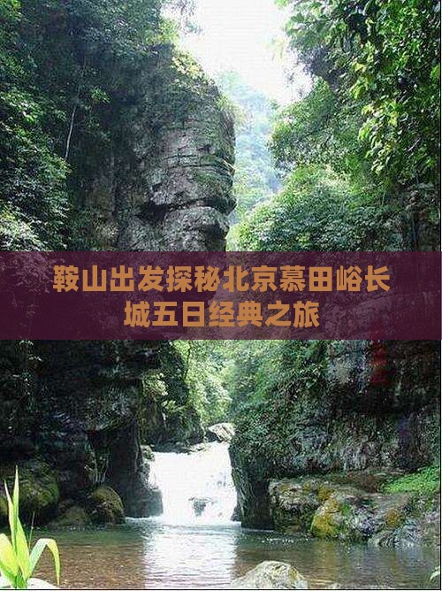 鞍山出发探秘北京慕田峪长城五日经典之旅