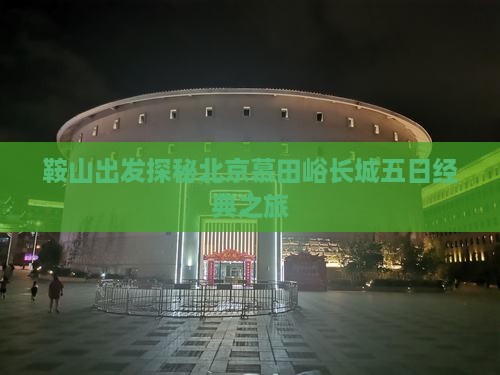 鞍山出发探秘北京慕田峪长城五日经典之旅