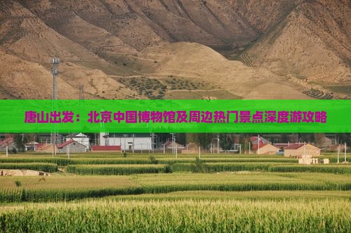 唐山出发：北京中国博物馆及周边热门景点深度游攻略