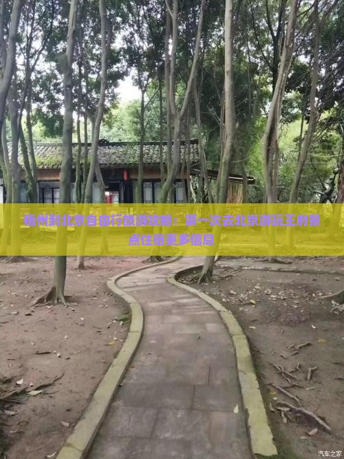 梧州到北京自由行旅游攻略：第一次去北京游玩王府景点住宿更多信息