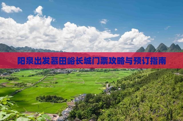 阳泉出发慕田峪长城门票攻略与预订指南