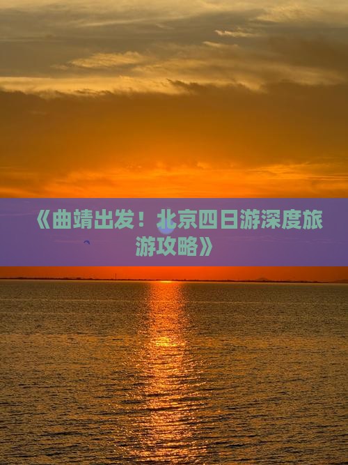 《曲靖出发！北京四日游深度旅游攻略》