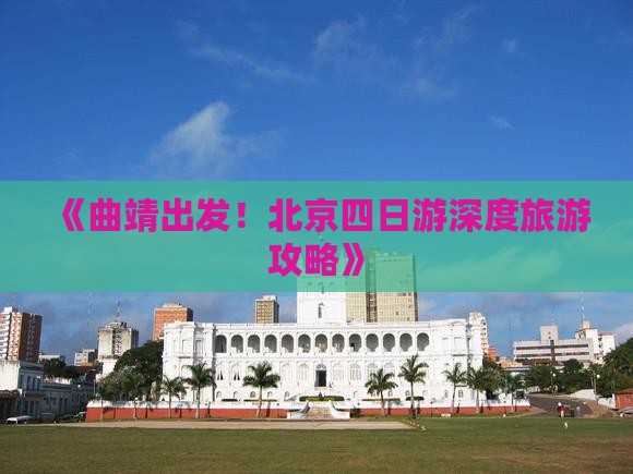 《曲靖出发！北京四日游深度旅游攻略》
