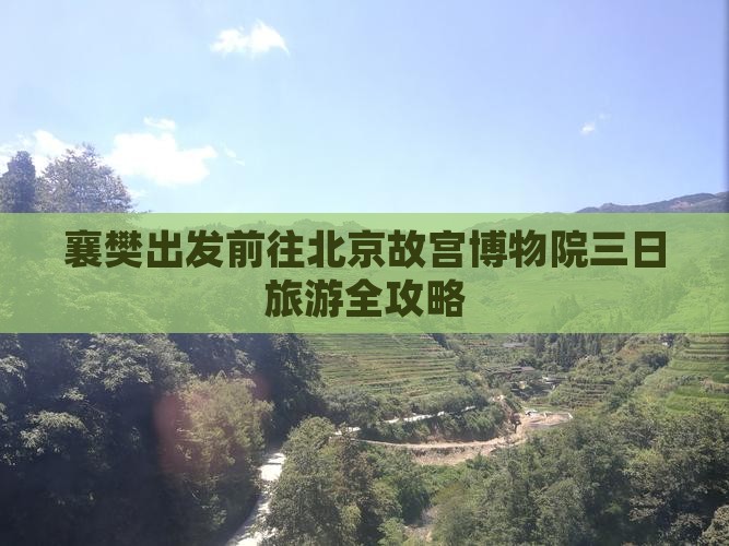 襄樊出发前往北京故宫博物院三日旅游全攻略