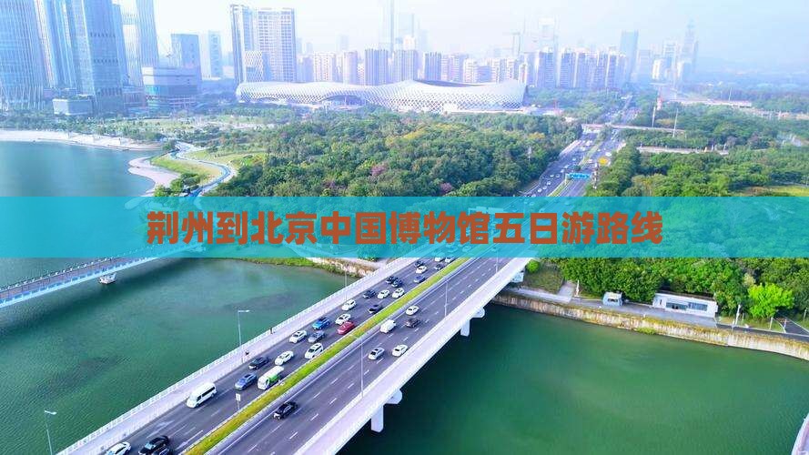 荆州到北京中国博物馆五日游路线