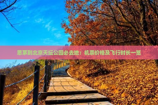 思茅到北京天坛公园必去地：机票价格及飞行时长一览
