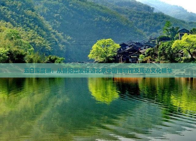 五日深度游：从朝阳出发探访北京中国博物馆及周边文化精华
