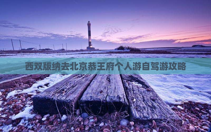 西双版纳去北京恭王府个人游自驾游攻略