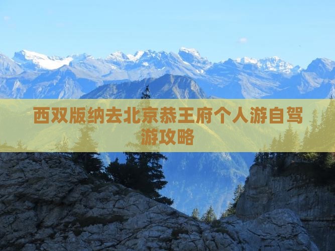 西双版纳去北京恭王府个人游自驾游攻略