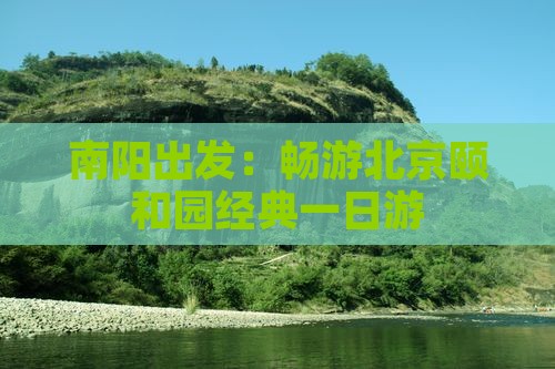 南阳出发：畅游北京颐和园经典一日游