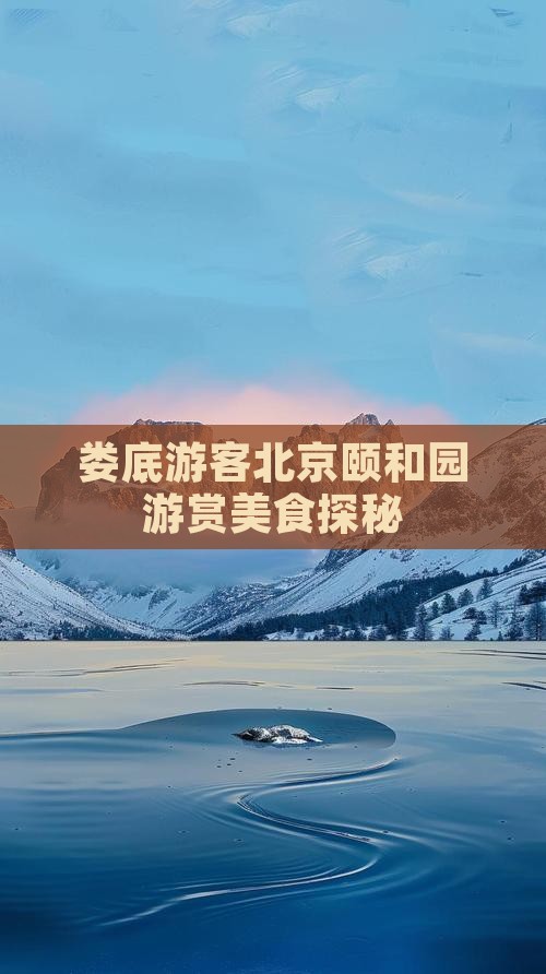 娄底游客北京颐和园游赏美食探秘