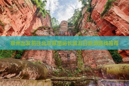 泉州出发前往北京慕田峪长城五日旅游路线推荐