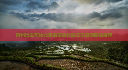 泉州出发前往北京慕田峪长城五日旅游路线推荐