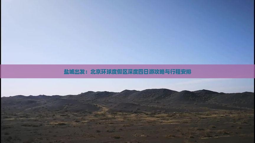 盐城出发：北京环球度假区深度四日游攻略与行程安排