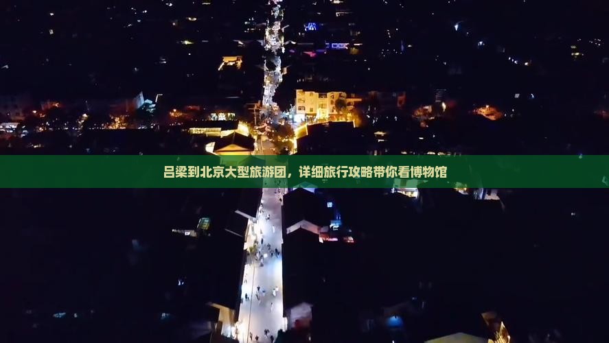吕梁到北京大型旅游团，详细旅行攻略带你看博物馆