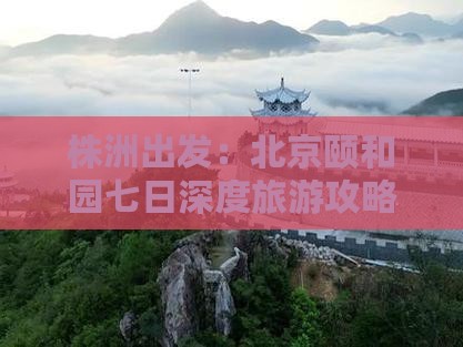 株洲出发：北京颐和园七日深度旅游攻略