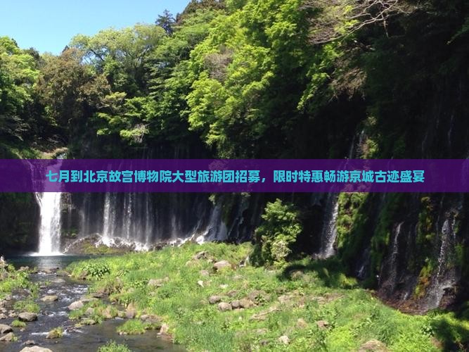 七月到北京故宫博物院大型旅游团招募，限时特惠畅游京城古迹盛宴