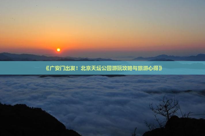 《广安门出发！北京天坛公园游玩攻略与旅游心得》