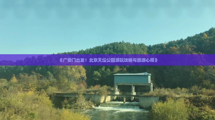 《广安门出发！北京天坛公园游玩攻略与旅游心得》