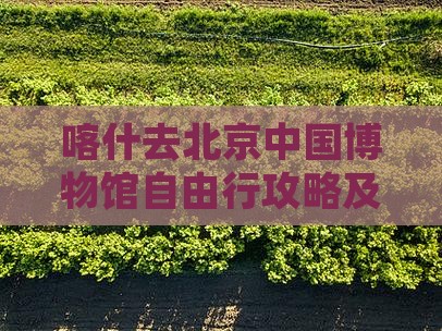 喀什去北京中国博物馆自由行攻略及路线指引