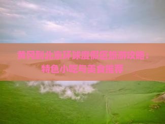 黄冈到北京环球度假区旅游攻略：特色小吃与美食推荐
