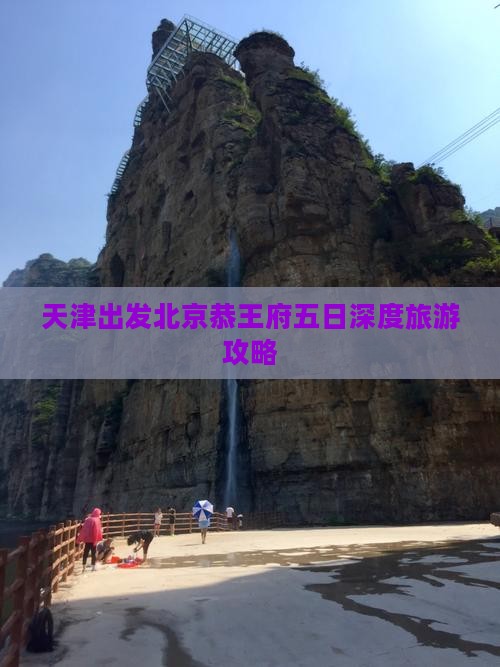 天津出发北京恭王府五日深度旅游攻略
