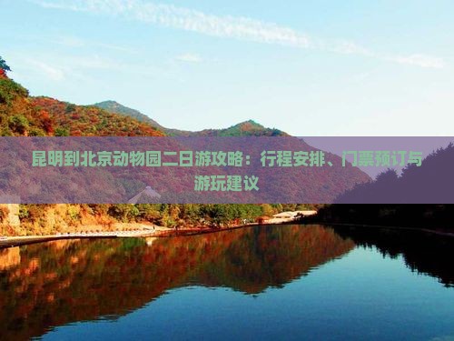 昆明到北京动物园二日游攻略：行程安排、门票预订与游玩建议