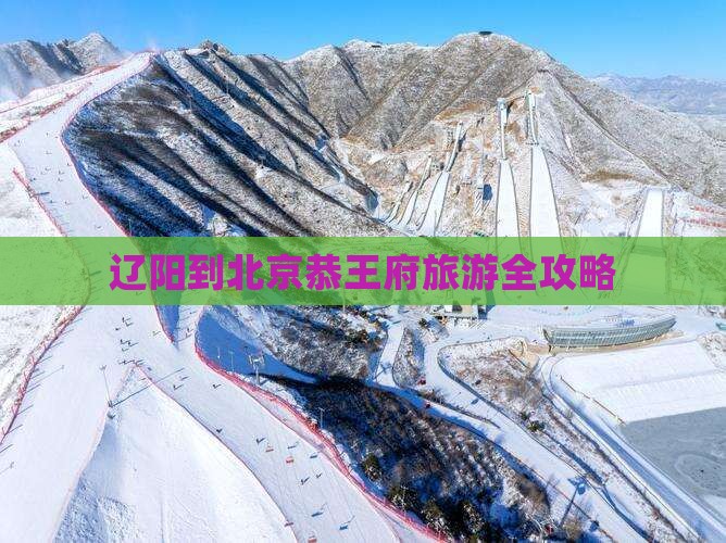 辽阳到北京恭王府旅游全攻略