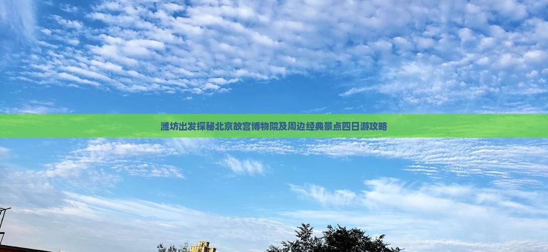潍坊出发探秘北京故宫博物院及周边经典景点四日游攻略