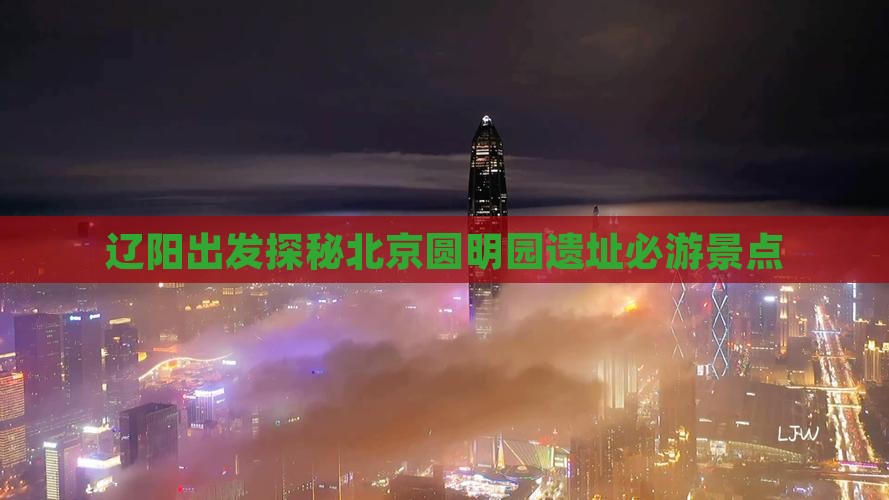 辽阳出发探秘北京圆明园遗址必游景点