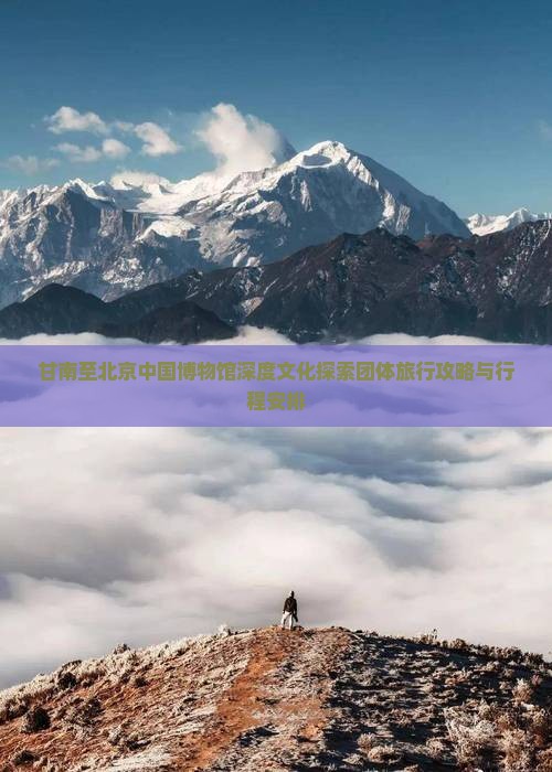 甘南至北京中国博物馆深度文化探索团体旅行攻略与行程安排