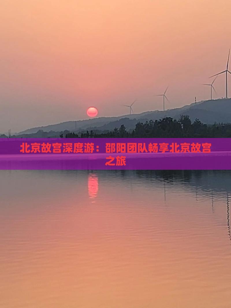 北京故宫深度游：邵阳团队畅享北京故宫之旅