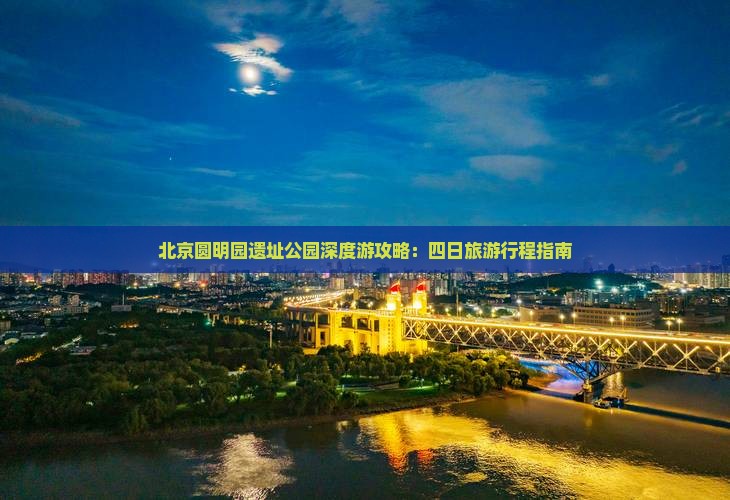 北京圆明园遗址公园深度游攻略：四日旅游行程指南