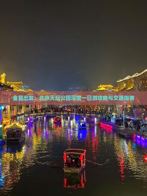 金昌出发：北京天坛公园深度一日游攻略与交通指南