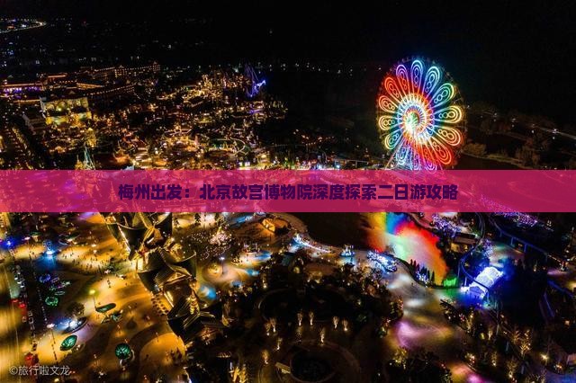 梅州出发：北京故宫博物院深度探索二日游攻略