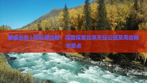娄底出发 | 四日游攻略：深度探索北京天坛公园及周边精华景点
