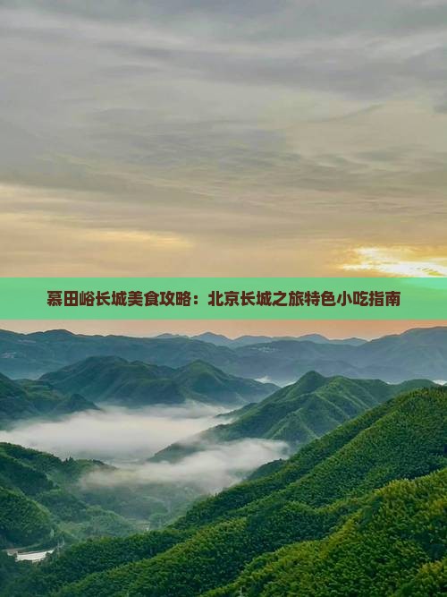 慕田峪长城美食攻略：北京长城之旅特色小吃指南
